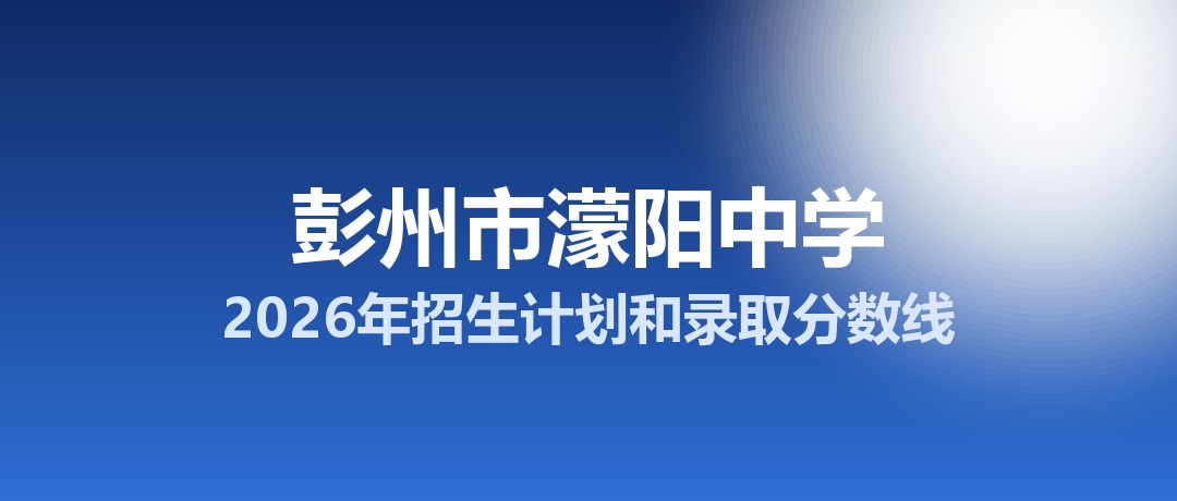 彭州市濛阳中学2026年招生计划和录取分数线