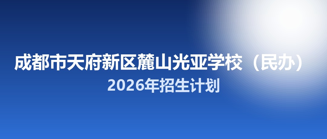 2026年成都市天府新区麓山光亚学校（民办）招生计划：面向「5+2」区域招生30名