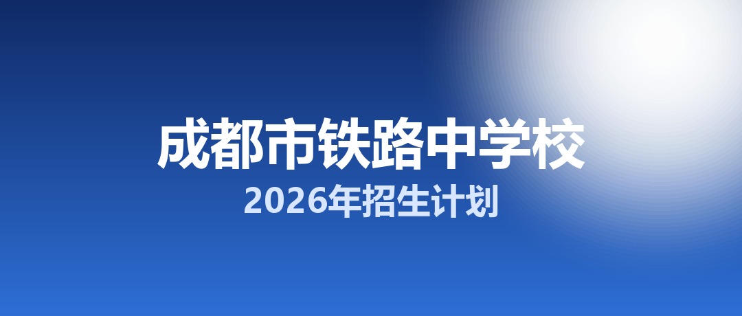 2026年成都市铁路中学校招生计划：面向「5+2」区域招生470名