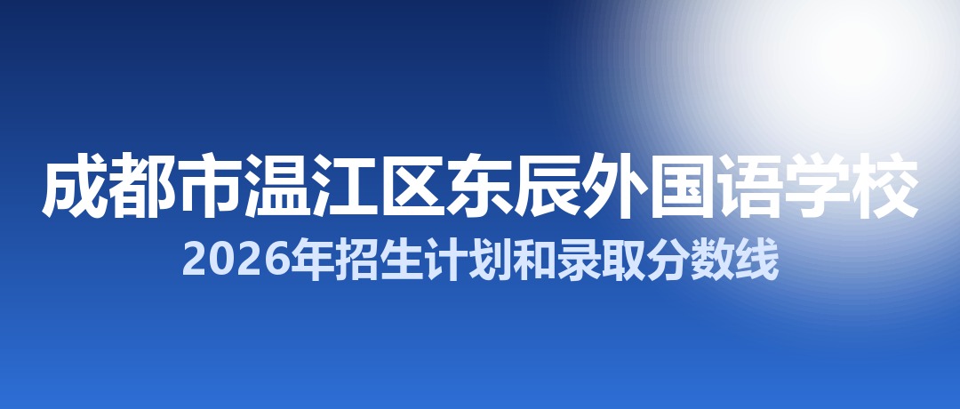 成都市温江区东辰外国语学校2026年招生计划和录取分数线
