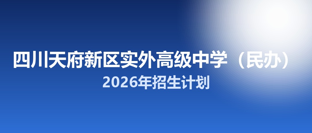 2026年四川天府新区实外高级中学（民办）招生计划：面向「5+2」区域招生720名