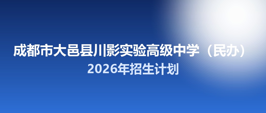 2026年成都市大邑县川影实验高级中学（民办）招生计划：面向大邑县招生160名