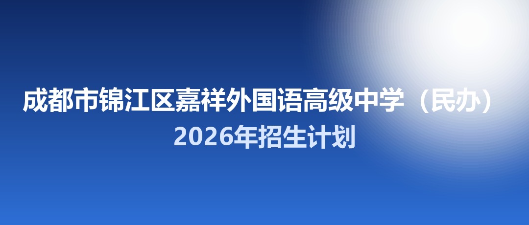 2026年成都市锦江区嘉祥外国语高级中学（民办）招生计划：面向「5+2」区域招生641名