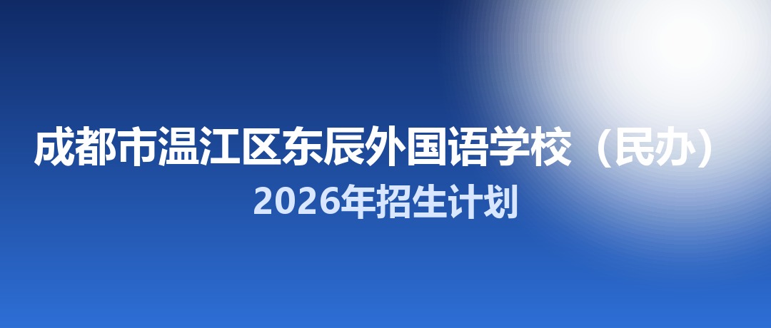 2026年成都市温江区东辰外国语学校（民办）招生计划：面向温江区招生710名