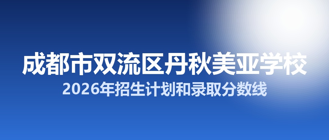 成都市双流区丹秋美亚学校2026年招生计划和录取分数线