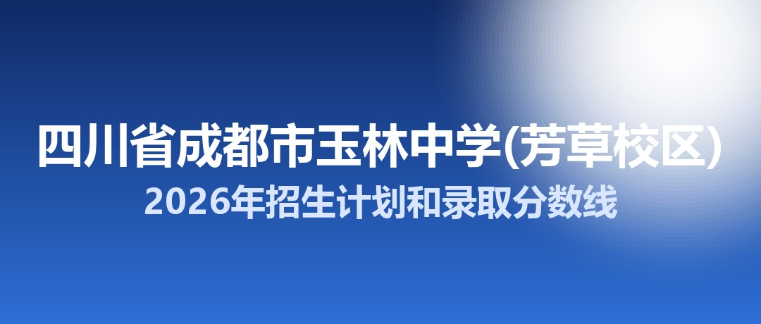 四川省成都市玉林中学(芳草校区)2026年招生计划和录取分数线