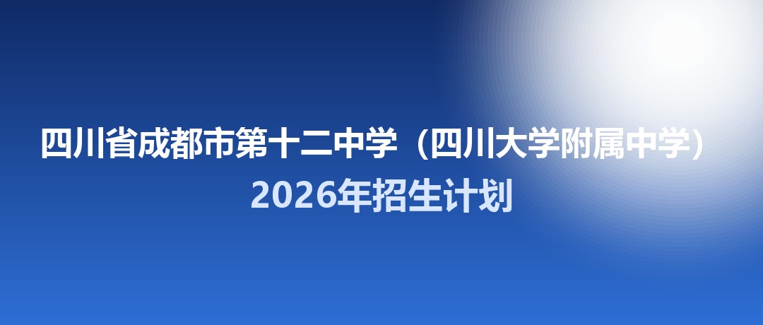 2026年四川省成都市第十二中学（四川大学附属中学）招生计划：面向「5+2」区域招生681名